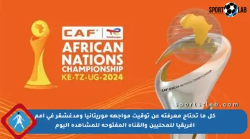 كل ما تحتاج معرفته عن توقيت مواجهة موريتانيا ومدغشقر في أمم أفريقيا للمحليين والقناة المفتوحة للمشاهدة اليوم